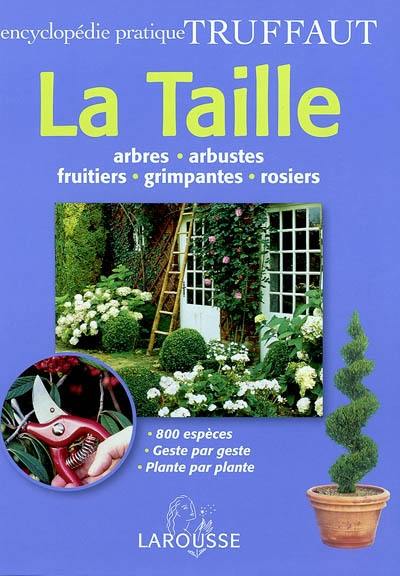 La taille : arbres, arbustes, fruitiers, grimpantes, rosiers : 800 espèces, geste par geste, plante par plante