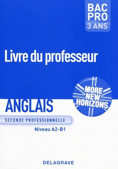 Anglais, seconde professionnelle, niveau A2-B1, bac pro 3 ans : more new horizons : livre du professeur