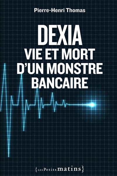 Dexia : vie et mort d'un monstre bancaire