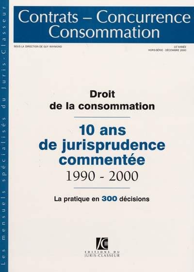 Contrats, concurrence, consommation, hors-série. Droit de la consommation : 10 ans de jurisprudence commentée 1990-2000 : la pratique en 300 décisions