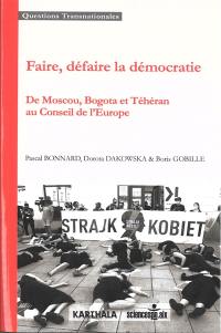 Faire, défaire la démocratie : de Moscou, Bogota et Téhéran au Conseil de l'Europe