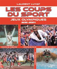 Les coups du sport. Jeux Olympiques : 1896-2024 : coups de génie, coups de théâtre, coups de folie, coups de coeur, coups tordus