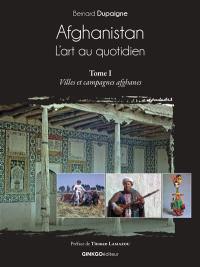 Afghanistan, l'art au quotidien. Vol. 1. Villes et campagnes afghanes