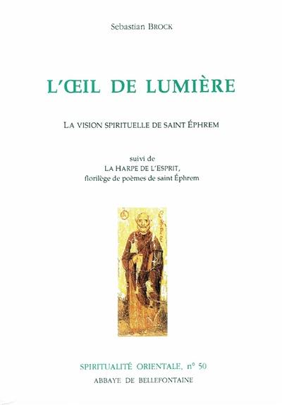 L'Oeil de lumière : la vision spirituelle de saint Ephrem. La Harpe de l'Esprit : florilège de poèmes de saint Ephrem