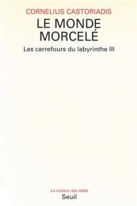 Les carrefours du labyrinthe. Vol. 3. Le Monde morcelé