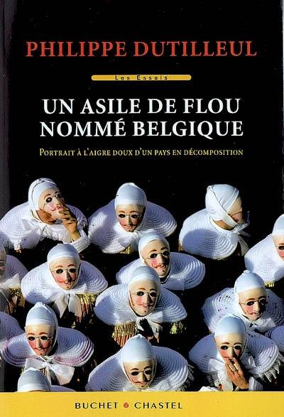 Un asile de flou nommé Belgique : portrait à l'aigre-doux d'un pays en décomposition : essai