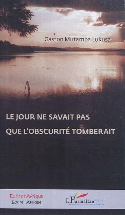 Le jour ne savait pas que l'obscurité tomberait : roman congolais (R.D. Congo)