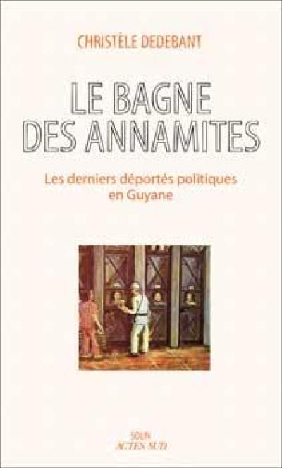 Le bagne des Annamites : les derniers déportés politiques en Guyane : essai