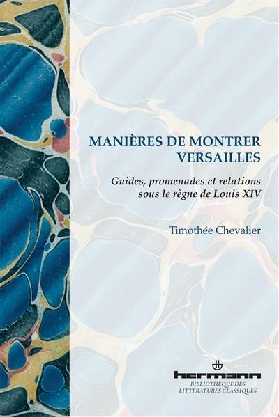 Manières de montrer Versailles : guides, promenades et relations sous le règne de Louis XIV