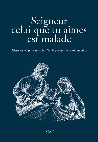 Seigneur celui que tu aimes est malade : prières en temps de maladie : guide pour porter la communion