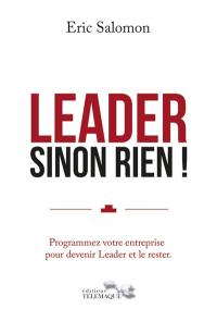 Leader sinon rien ! : programmez votre entreprise pour devenir leader et le rester