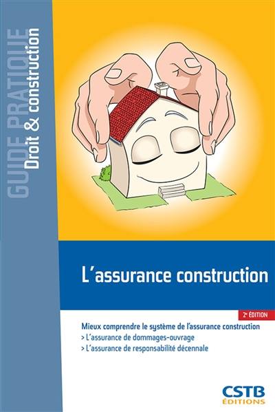 L'assurance construction : mieux comprendre le système de l'assurance construction : l'assurance de dommages-ouvrage, l'assurance de responsabilité décennale