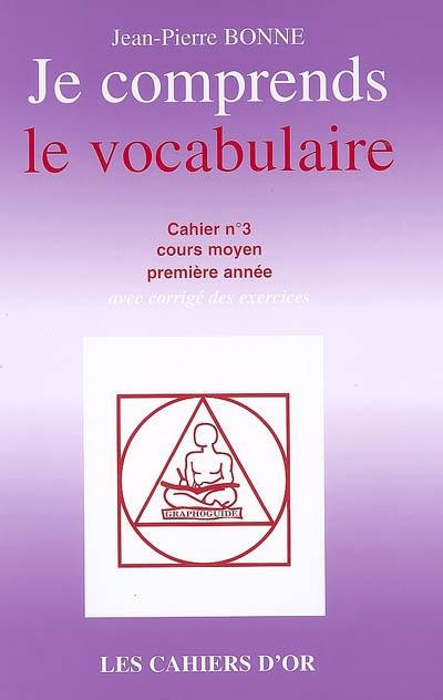 Je comprends le vocabulaire : cahier n°3, cours moyen première année : avec corrigé des exercices