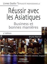 Réussir avec les Asiatiques : business et bonnes manières : Chine, Inde, Japon, Corée, Thaïlande, Malaisie, Indonésie, Singapour...