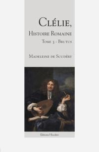 Clélie, histoire romaine : 1660 : texte intégral. Vol. 3. Brutus