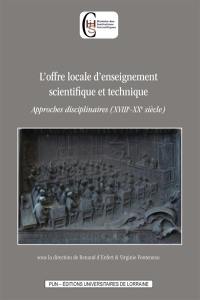 L'offre locale d'enseignement scientifique et technique : approches disciplinaires (XVIIIe-XXe siècle)