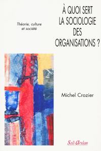 A quoi sert la sociologie des organisations ?. Vol. 1. Théorie, culture et société