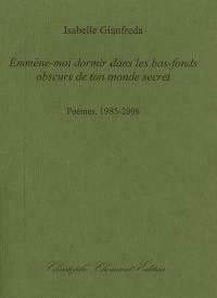 Emmène-moi dormir dans les bas-fonds obscurs de ton monde secret : poèmes, 1985-2006