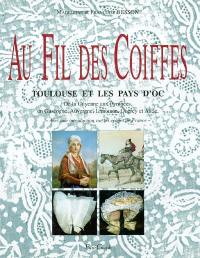 Au fil des coiffes : Toulouse et les pays d'Oc : De la Guyenne aux Pyrénées, en Gascogne, Auvergne, Limousin, Quercy et Aude, avec une introduction sur les coiffes de France