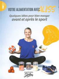 Votre alimentation avec Aliss. Vol. 1. Quelques idées pour bien manger avant et après le sport