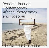 Recent Histories. Contemporary African Photography and Video Art in the Walther Collection