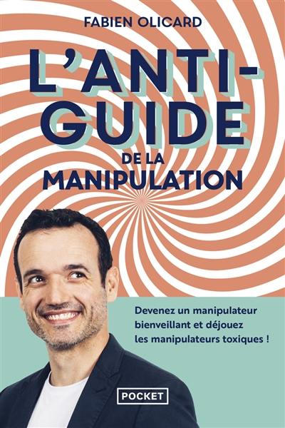 L'antiguide de la manipulation : devenez un manipulateur bienveillant et déjouez les manipulateurs toxiques !