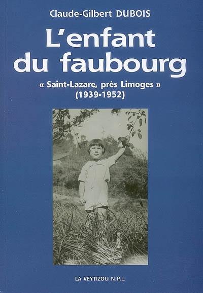 L'enfant du faubourg : Saint-Lazare, près Limoges : empreintes de mémoire d'une enfance faubourienne, 1939-1952