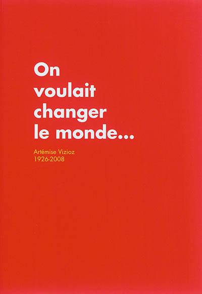 On voulait changer le monde... : Artémise Vizioz (1926-2008)