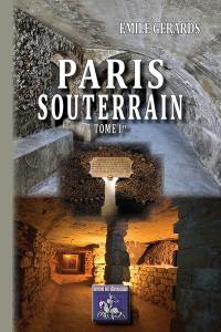 Paris souterrain. Vol. 1. Formation et composition du sol de Paris, les eaux souterraines, carrières et catacombes...