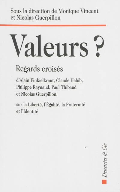 Valeurs ? : regards croisés d'Alain Finkielkraut, Claude Habib, Philippe Raynaud, Paul Thibaud et Nicolas Guerpillon sur la liberté, l'égalité, la fraternité et l'identité