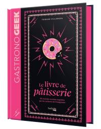 Gastronogeek : le livre de pâtisserie : 50 recettes sucrées inspirées par les cultures de l'imaginaire