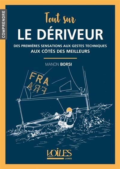 Tout sur le dériveur : des premières sensations aux gestes techniques : aux côtés des meilleurs