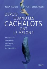 Depuis quand les cachalots ont le melon ? : 37 chroniques pour plonger dans l'univers étonnant des mammifères