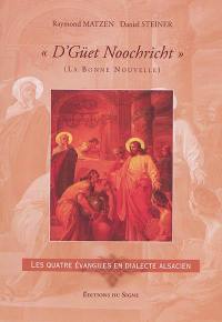 D'güet Noochricht. La bonne nouvelle : les quatres évangiles en dialecte alsacien