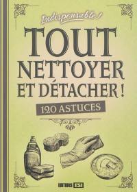 Tout nettoyer et détacher ! : 120 astuces