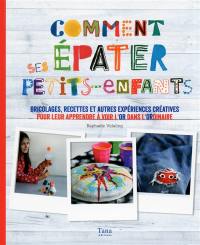 Comment épater ses petits-enfants : bricolages, recettes et autres expériences créatives pour leur apprendre à voir l'or dans l'ordinaire