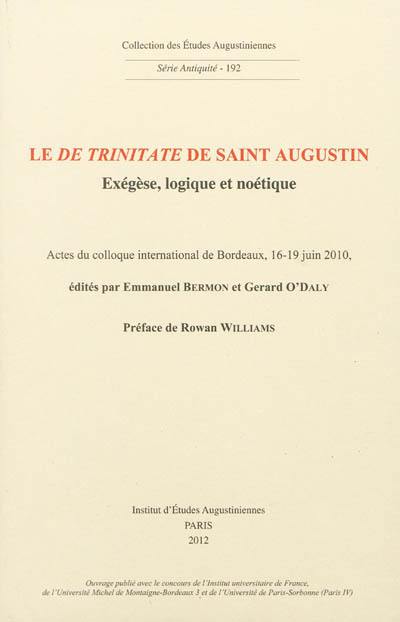 Le De Trinitate de saint Augustin : exégèse, logique et noétique : actes du colloque international de Bordeaux, 16-19 juin 2010