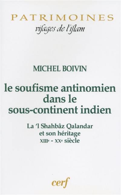 Le soufisme antinomien dans le sous-continent indien : La'l Shahbâz Qalandar et son héritage, XIIIe-XXe siècle