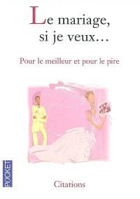 Le mariage, si je veux... : pour le meilleur et pour le pire