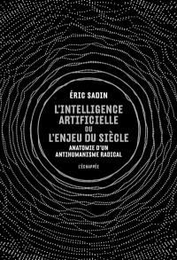 L'intelligence artificielle ou L'enjeu du siècle : anatomie d'un antihumanisme radical