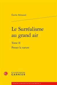 Le surréalisme au grand air. Vol. 2. Penser la nature