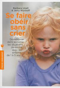 Se faire obéir sans crier : désamorcer dans le calme les situations de conflit avec les enfants de 1 à 5 ans