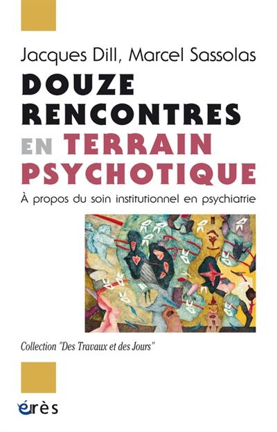 Douze rencontres en terrain psychotique : à propos du soin institutionnel en psychiatrie