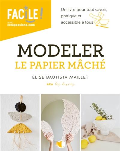 Modeler le papier mâché : un livre pour tout savoir, pratique et accessible à tous