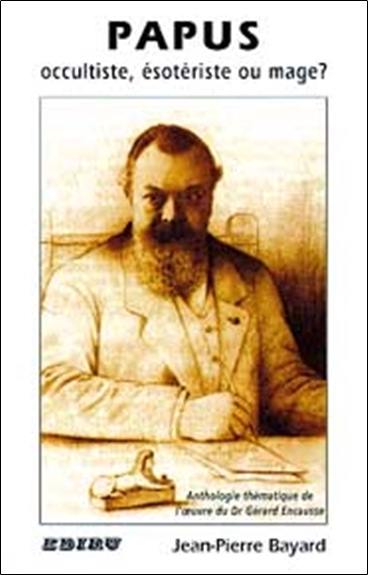 Papus, occultiste, ésotériste ou mage ? : anthologie thématique de l'oeuvre de Papus (Gérard Encausse)