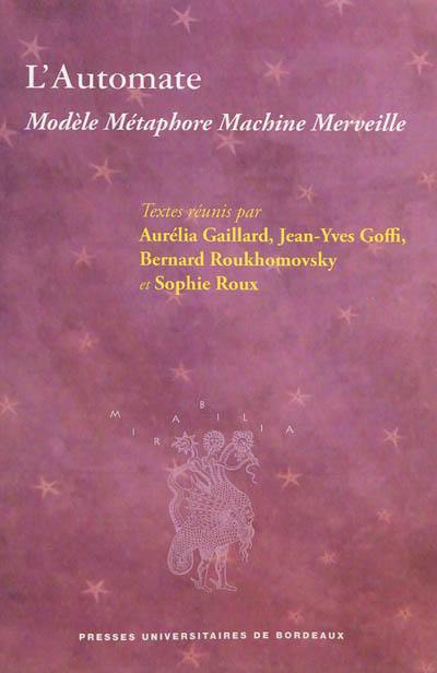 L'automate : modèle, métaphore, machine, merveille : actes du colloque international de Grenoble, 19-21 mars 2009, organisé dans le cadre du tricentenaire de la naissance de Jacques Vaucanson (Grenoble, 1709-Paris, 1782)