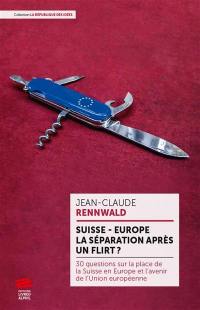 Suisse-Europe : la séparation après un flirt ? : 30 questions sur la place de la Suisse en Europe et l'avenir de l'Union européenne