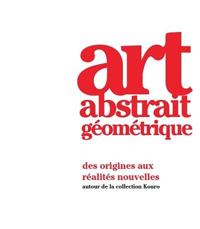 Art abstrait géométrique : des origines aux réalités nouvelles : autour de la collection Kouro