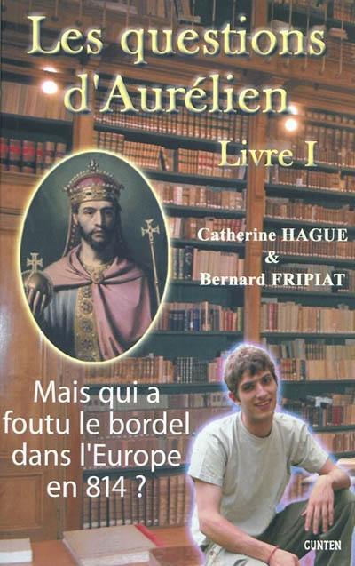 Les questions d'Aurélien. Vol. 1. Mais qui a foutu le bordel dans l'Europe en 814 ?