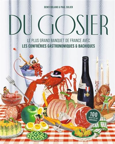 Du gosier : le plus grand banquet de France avec les confréries gastronomiques & bachiques : 100 recettes de confréries